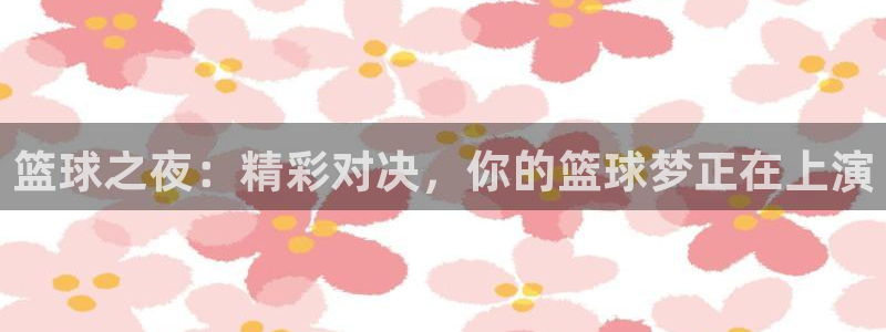 篮球之夜：精彩对决，你的篮球梦正在上演