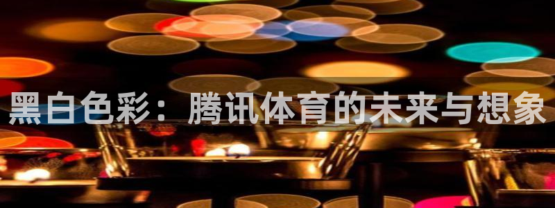 黑白色彩：腾讯体育的未来与想象