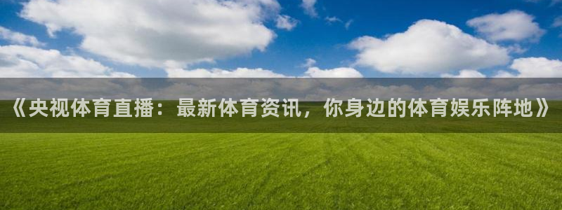 《央视体育直播：最新体育资讯，你身边的体育娱乐阵地》