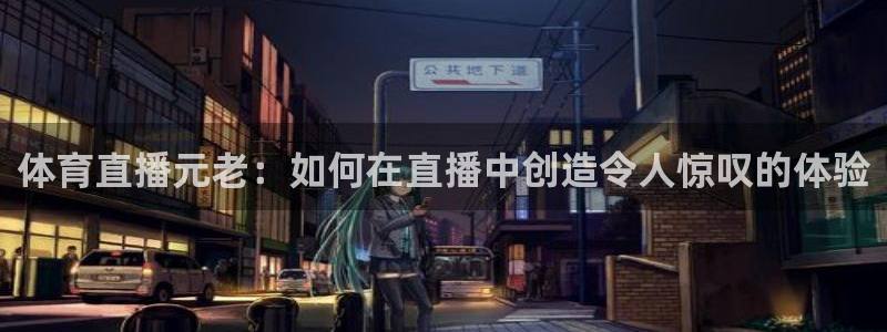 体育直播元老：如何在直播中创造令人惊叹的体验