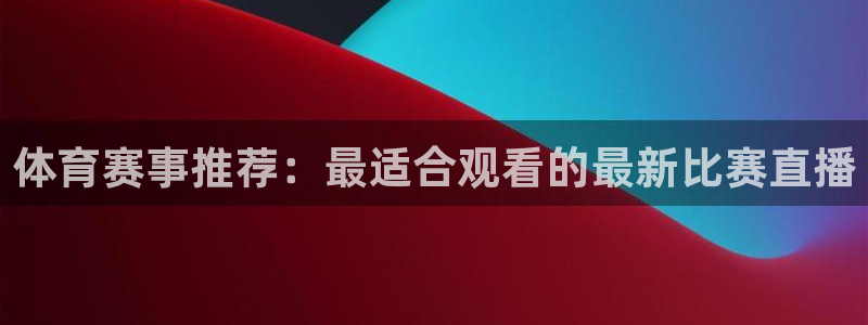 体育赛事推荐：最适合观看的最新比赛直播
